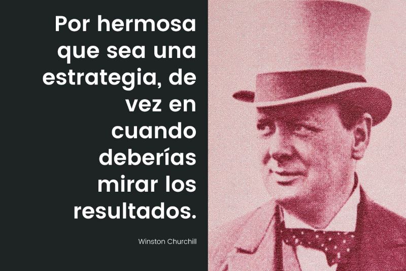  “Por hermosa que sea una estrategia, de vez en cuando deberías mirar los resultados”. -Winston Churchill